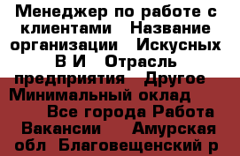 Менеджер по работе с клиентами › Название организации ­ Искусных В.И › Отрасль предприятия ­ Другое › Минимальный оклад ­ 19 000 - Все города Работа » Вакансии   . Амурская обл.,Благовещенский р-н